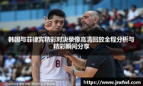 韩国与菲律宾精彩对决录像高清回放全程分析与精彩瞬间分享