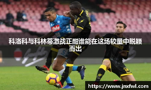 科洛科与科林蒂激战正酣谁能在这场较量中脱颖而出